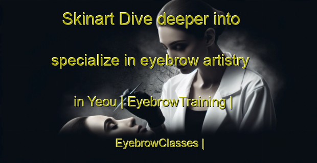 Skinart Dive deeper into specialize in eyebrow artistry in Yeou | EyebrowTraining | EyebrowClasses | SkinartTraining-Burkina Faso
